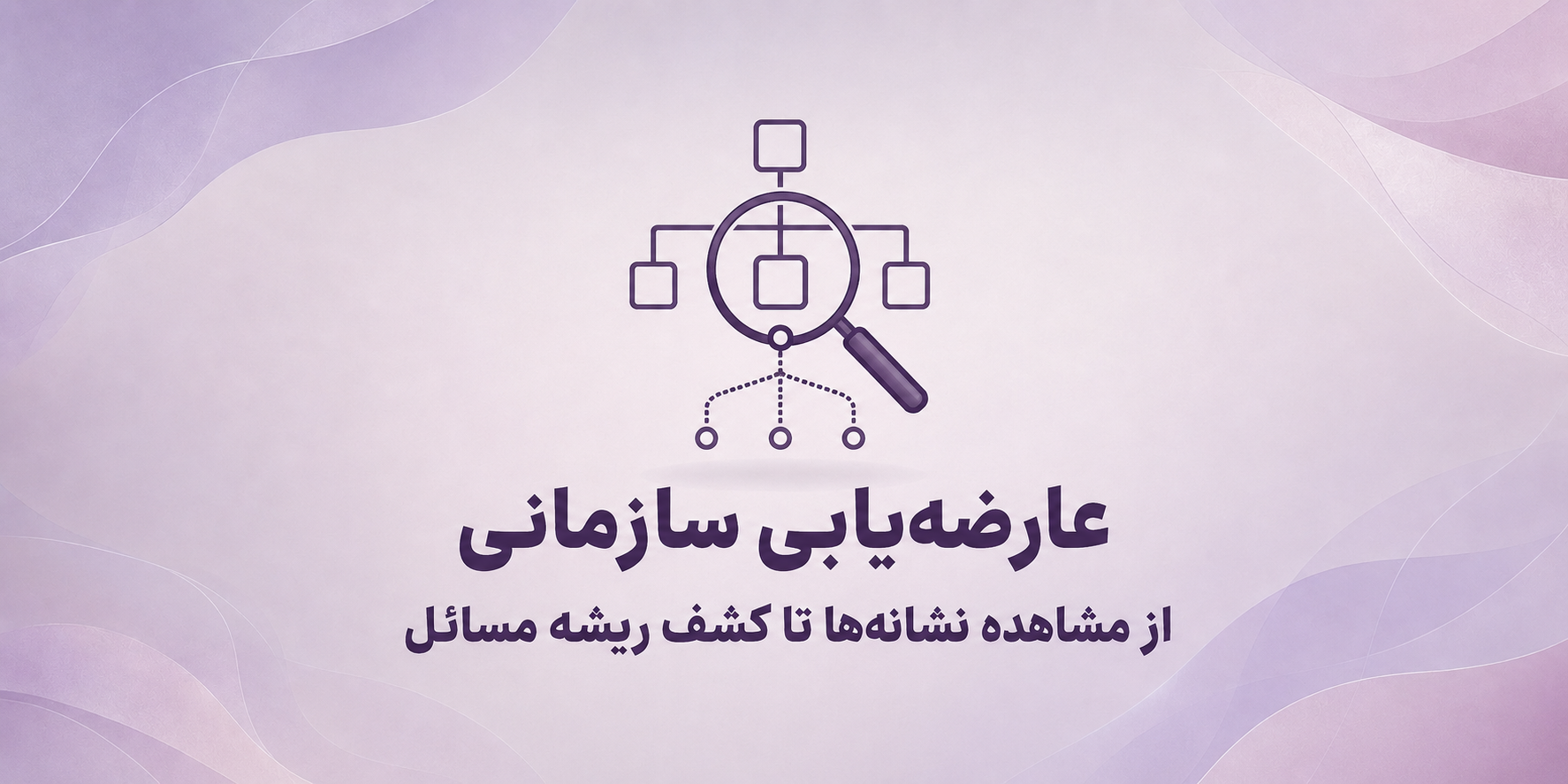 عارضه‌یابی سازمانی؛ از مشاهده نشانه‌ها تا کشف ریشه مسائل